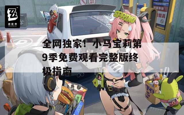 全网独家！小马宝莉第9季免费观看完整版终极指南