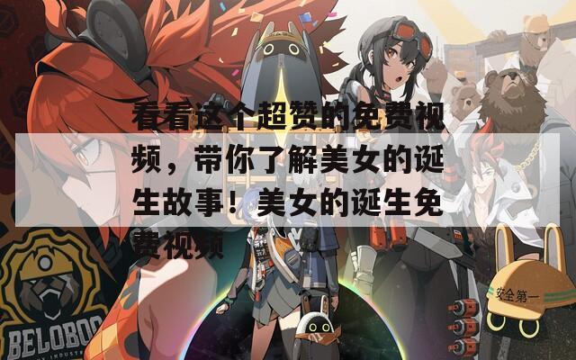 看看这个超赞的免费视频，带你了解美女的诞生故事！美女的诞生免费视频