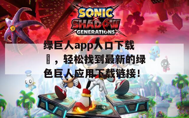 绿巨人app入口下载汅，轻松找到最新的绿色巨人应用下载链接！