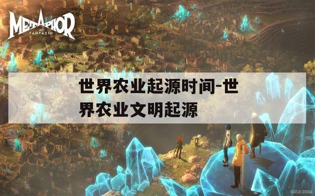 世界农业起源时间-世界农业文明起源