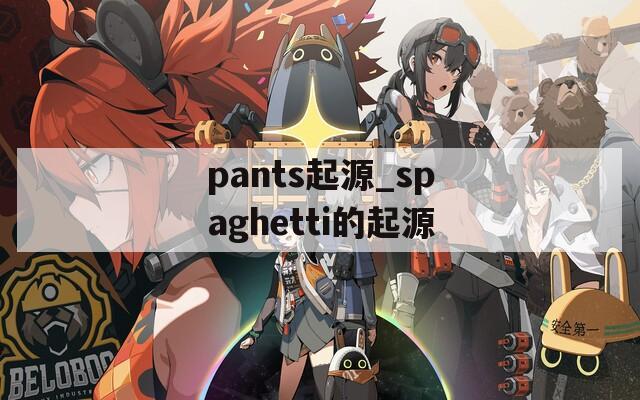 pants起源_spaghetti的起源