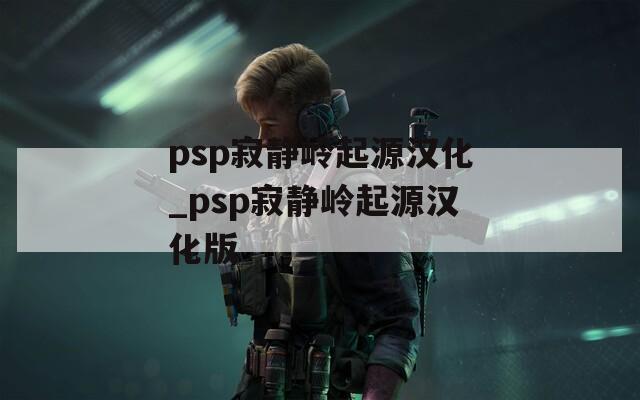 psp寂静岭起源汉化_psp寂静岭起源汉化版