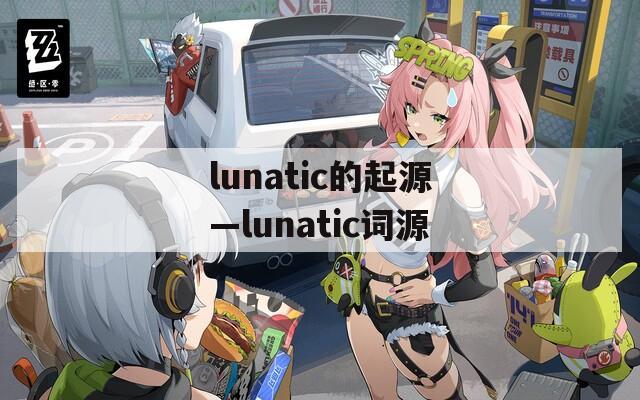 lunatic的起源—lunatic词源