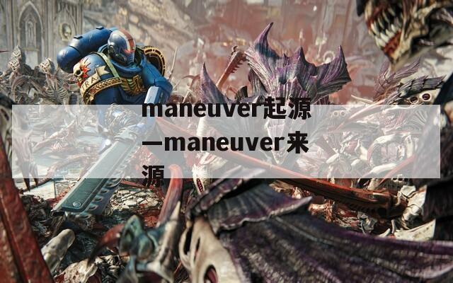 maneuver起源—maneuver来源