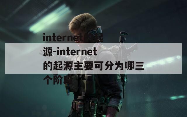 internet的起源-internet的起源主要可分为哪三个阶段