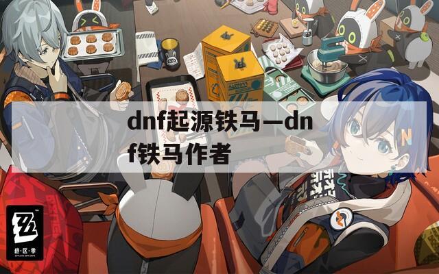 dnf起源铁马—dnf铁马作者