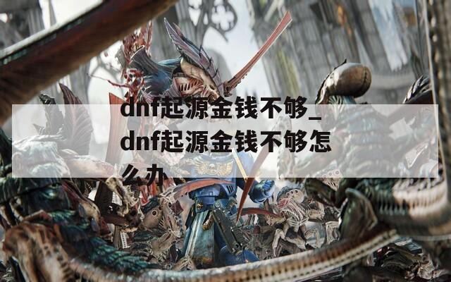 dnf起源金钱不够_dnf起源金钱不够怎么办