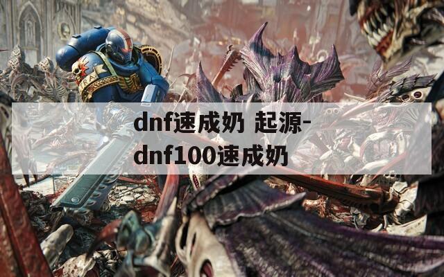 dnf速成奶 起源-dnf100速成奶