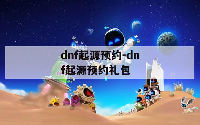 dnf起源预约-dnf起源预约礼包