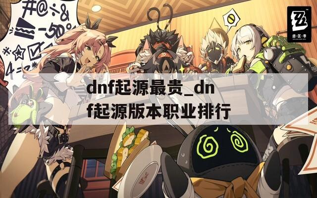 dnf起源最贵_dnf起源版本职业排行