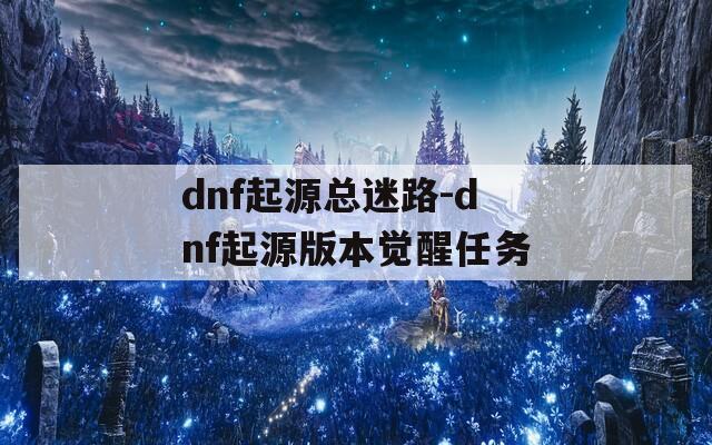 dnf起源总迷路-dnf起源版本觉醒任务