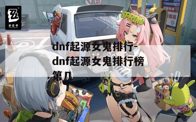 dnf起源女鬼排行-dnf起源女鬼排行榜第几