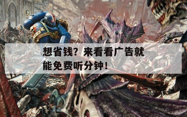 想省钱？来看看广告就能免费听分钟！