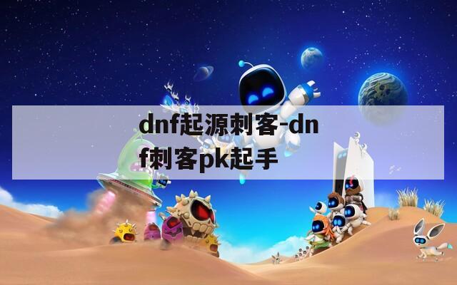 dnf起源刺客-dnf刺客pk起手