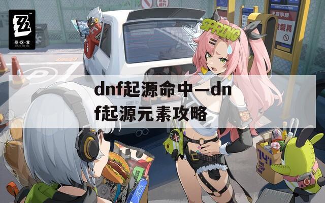 dnf起源命中—dnf起源元素攻略