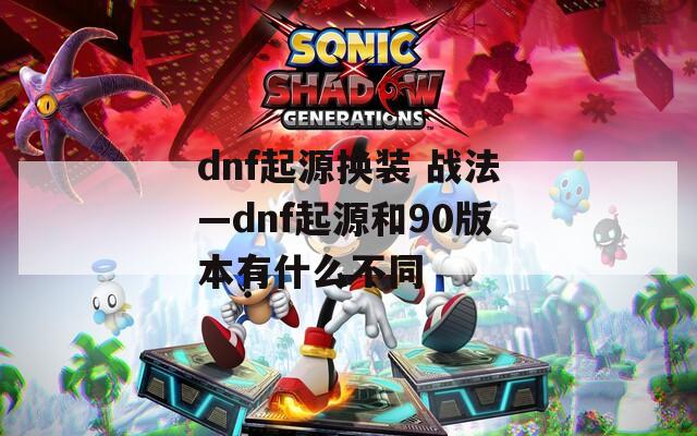 dnf起源换装 战法—dnf起源和90版本有什么不同