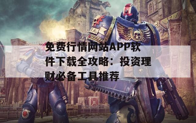 免费行情网站APP软件下载全攻略：投资理财必备工具推荐