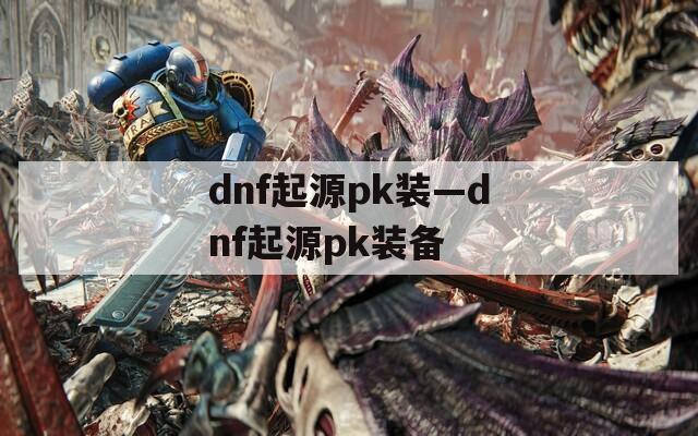 dnf起源pk装—dnf起源pk装备