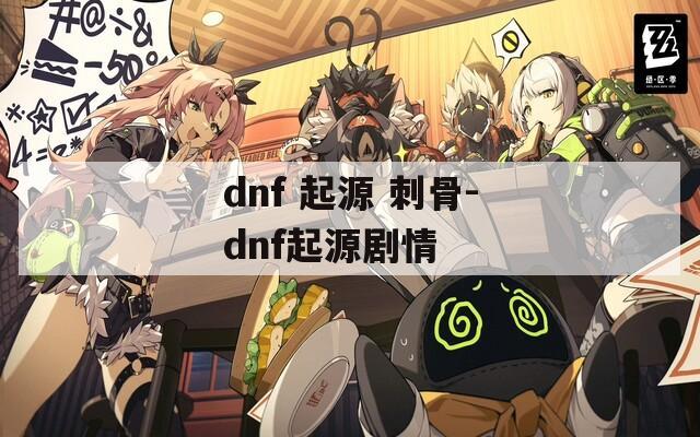 dnf 起源 刺骨-dnf起源剧情