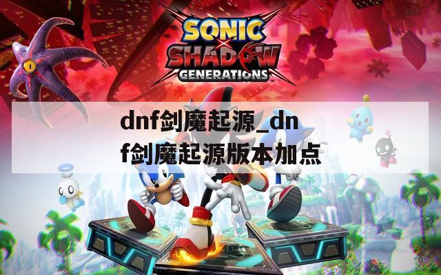 dnf剑魔起源_dnf剑魔起源版本加点