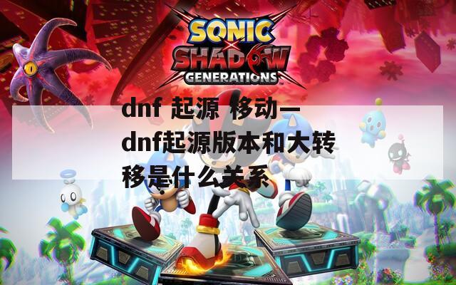 dnf 起源 移动—dnf起源版本和大转移是什么关系