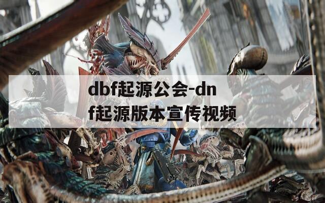 dbf起源公会-dnf起源版本宣传视频