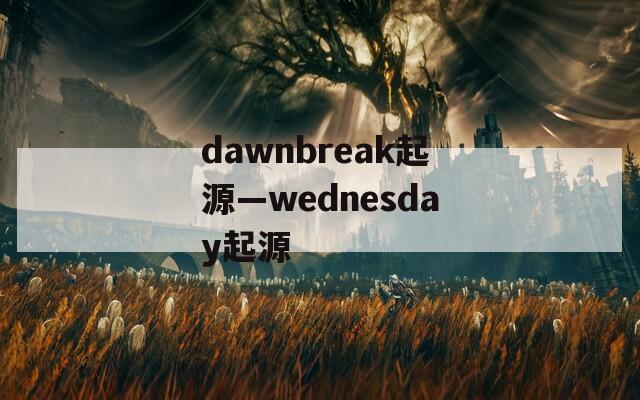 dawnbreak起源—wednesday起源