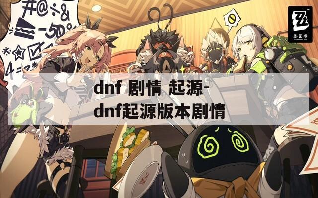 dnf 剧情 起源-dnf起源版本剧情