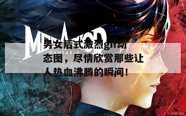 男女后式激烈gif动态图，尽情欣赏那些让人热血沸腾的瞬间！