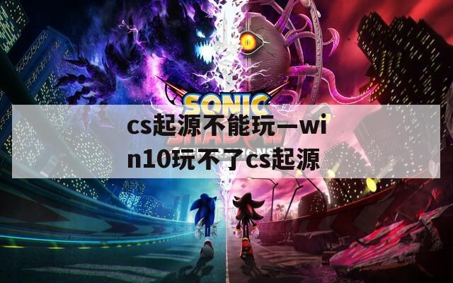 cs起源不能玩—win10玩不了cs起源