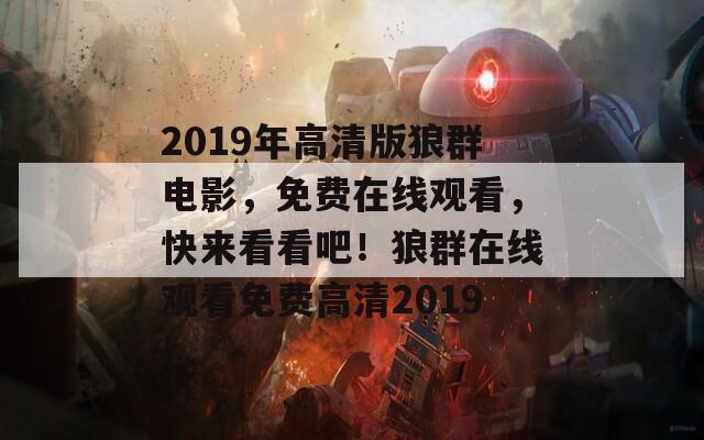 2019年高清版狼群电影，免费在线观看，快来看看吧！狼群在线观看免费高清2019