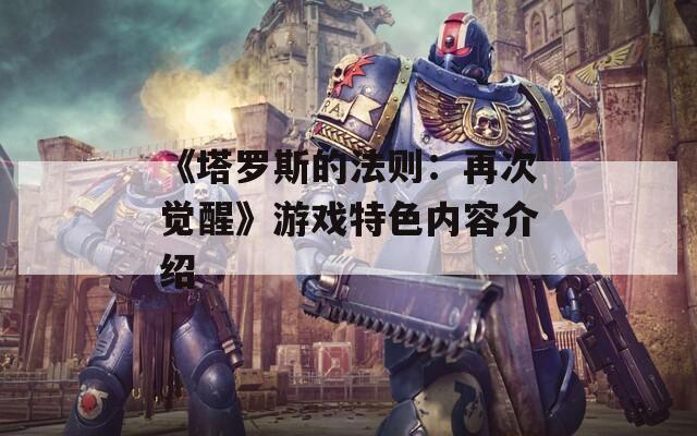 《塔罗斯的法则：再次觉醒》游戏特色内容介绍