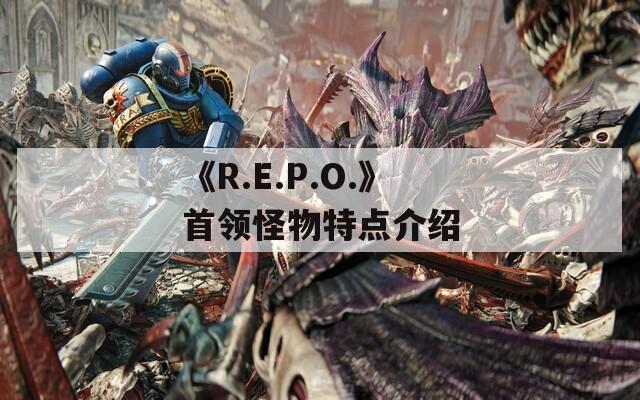 《R.E.P.O.》首领怪物特点介绍