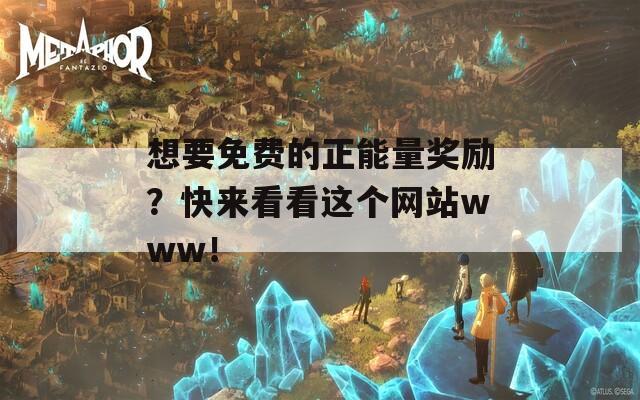 想要免费的正能量奖励？快来看看这个网站www！