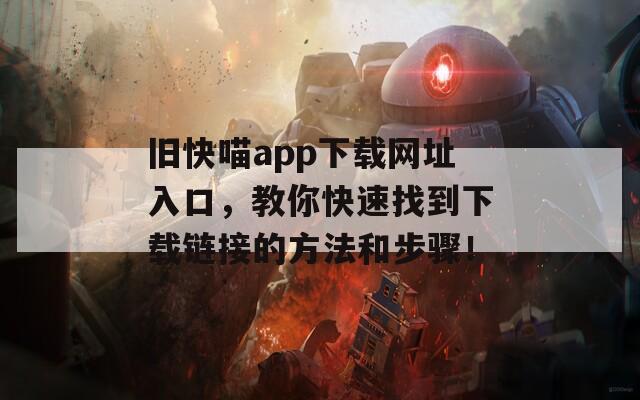 旧快喵app下载网址入口，教你快速找到下载链接的方法和步骤！