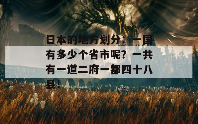 日本的地方划分：一国有多少个省市呢？一共有一道二府一都四十八县！