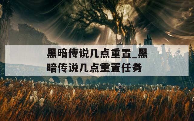 黑暗传说几点重置_黑暗传说几点重置任务