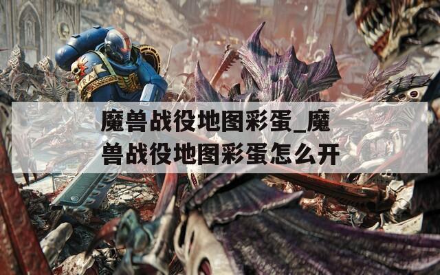 魔兽战役地图彩蛋_魔兽战役地图彩蛋怎么开