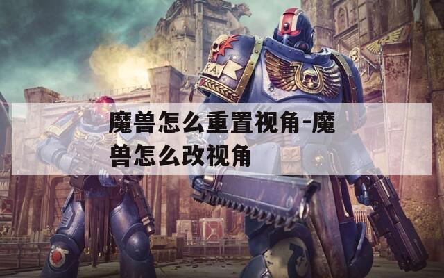 魔兽怎么重置视角-魔兽怎么改视角