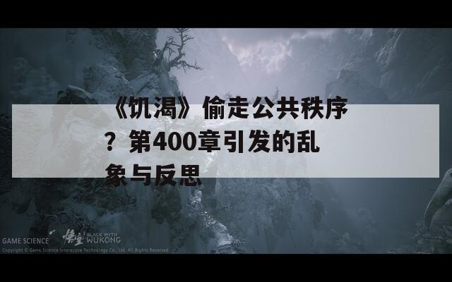 《饥渴》偷走公共秩序？第400章引发的乱象与反思