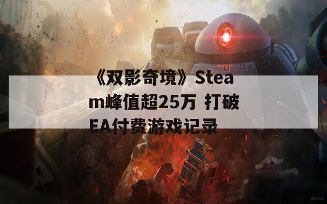 《双影奇境》Steam峰值超25万 打破EA付费游戏记录