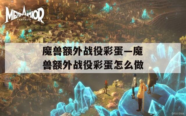 魔兽额外战役彩蛋—魔兽额外战役彩蛋怎么做