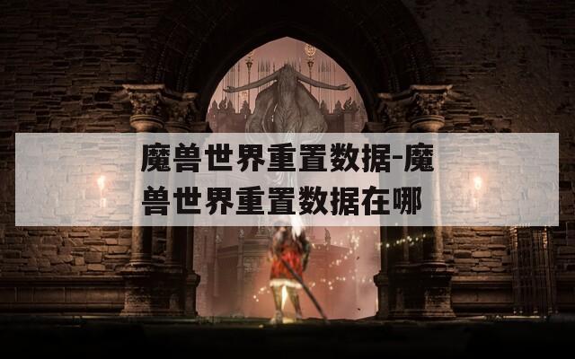 魔兽世界重置数据-魔兽世界重置数据在哪