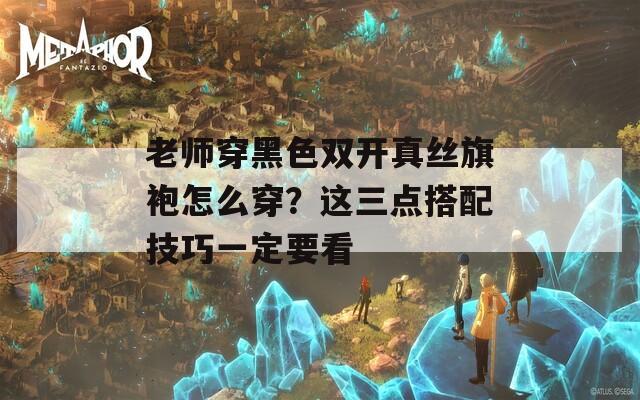 老师穿黑色双开真丝旗袍怎么穿？这三点搭配技巧一定要看