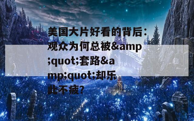 美国大片好看的背后：观众为何总被&quot;套路&quot;却乐此不疲？