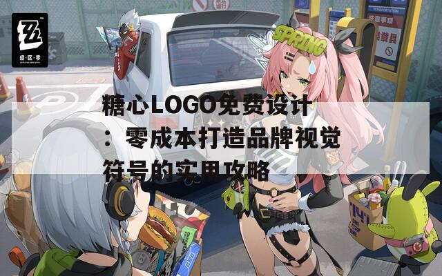 糖心LOGO免费设计：零成本打造品牌视觉符号的实用攻略