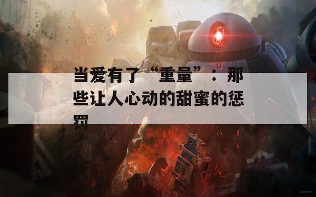 当爱有了“重量”：那些让人心动的甜蜜的惩罚