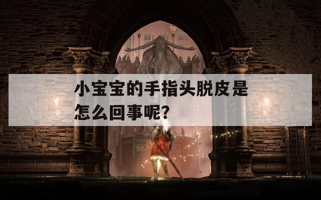 小宝宝的手指头脱皮是怎么回事呢？