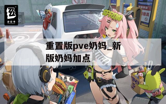 重置版pve奶妈_新版奶妈加点