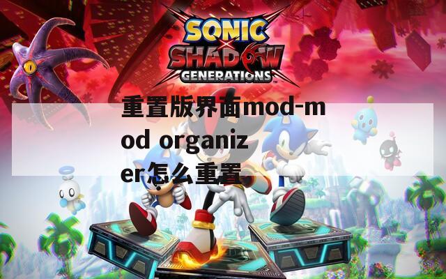 重置版界面mod-mod organizer怎么重置